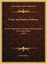 Coast And Harbor Defenses: Or The Substitution Of Steam Battering Rams For Ships Of War (1855)