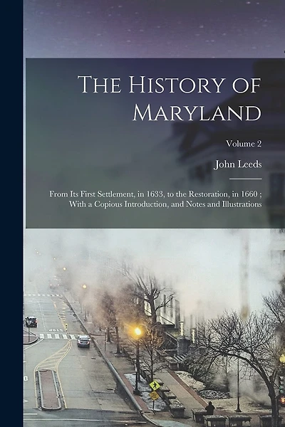 The History of Maryland: From Its First Settlement, in 1633, to the Restoration, in 1660; With a Copious Introduction, and Notes and Illustrations; Volume 2