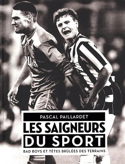 Les saigneurs du sport: bad boys et têtes brûlées des terrains