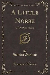 A Little Norsk: Or Ol' Pap's Flaxen (Classic Reprint)