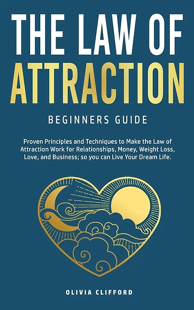 Law Of Attraction-beginners Guide: Proven Principles And Techniques To Make The Law Of Attraction Work For Relationships, Money, Weigh