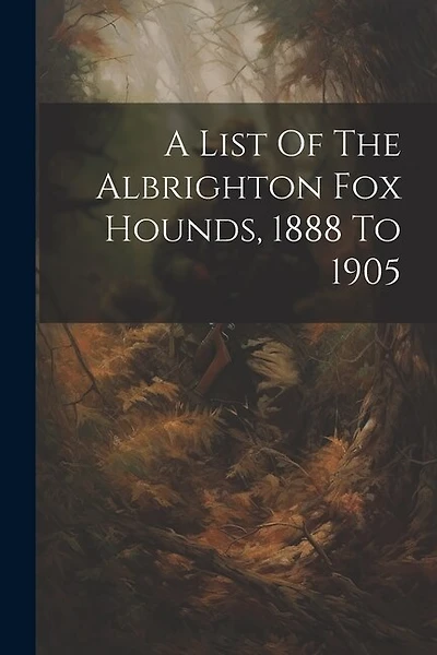 A List Of The Albrighton Fox Hounds, 1888 To 1905
