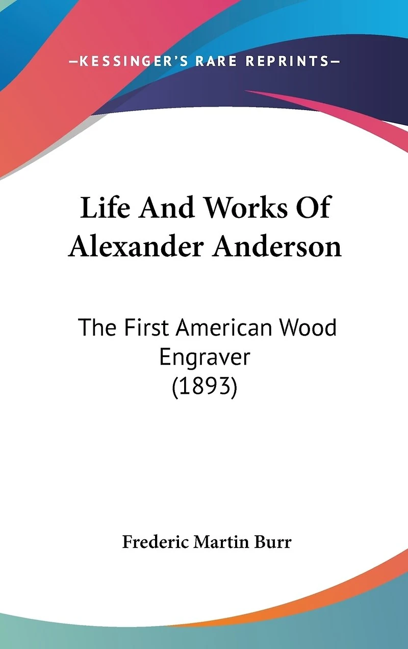 Life And Works Of Alexander Anderson: The First American Wood Engraver (1893)