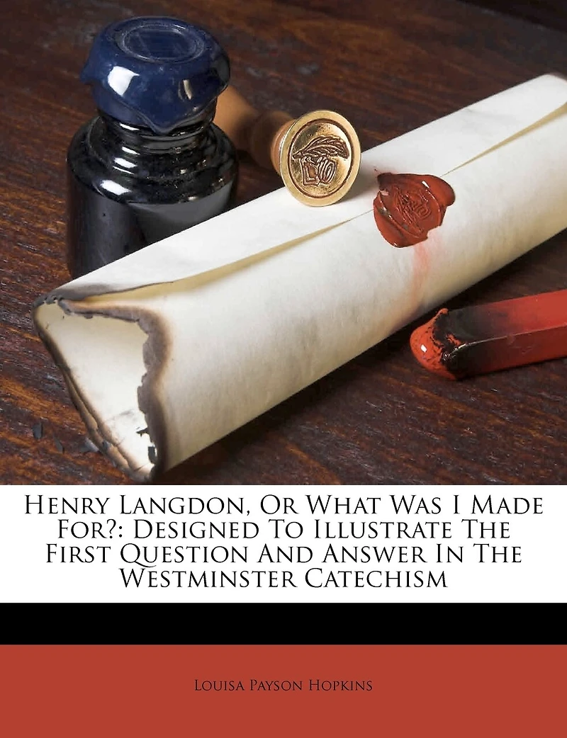 Henry Langdon, Or What Was I Made For?: Designed To Illustrate The First Question And Answer In The Westminster Catechism