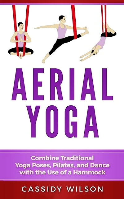 Aerial Yoga: Combine Traditional Yoga Poses, Pilates, And Dance With The Use Of A Hammock