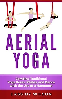 Aerial Yoga: Combine Traditional Yoga Poses, Pilates, And Dance With The Use Of A Hammock