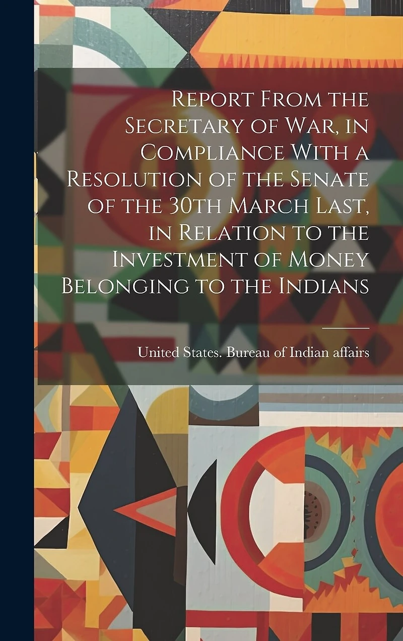 Report From the Secretary of War, in Compliance With a Resolution of the Senate of the 30th March Last, in Relation to the Investment of Money Belonging to the Indians