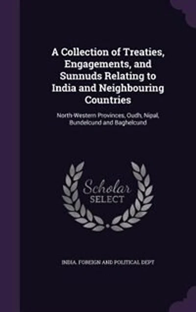 A Collection Of Treaties, Engagements, And Sunnuds Relating To India Neighbouring Countries: North-western Provinces, Oudh, Nipal, Bundelcund Baghelcund