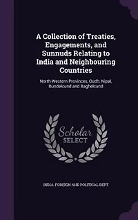 A Collection Of Treaties, Engagements, And Sunnuds Relating To India Neighbouring Countries: North-western Provinces, Oudh, Nipal, Bundelcund Baghelcund