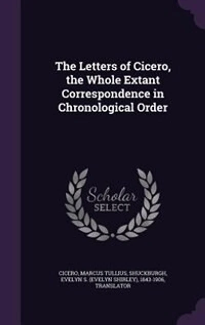 The Letters of Cicero, the Whole Extant Correspondence in Chronological Order
