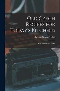 Old Czech Recipes for Today's Kitchens: Czech Festival of Foods