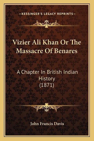 Vizier Ali Khan Or The Massacre Of Benares: A Chapter In British Indian History (1871)