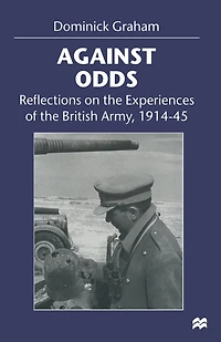 Against Odds: Reflections On The Experiences Of The British Army, 1914-45