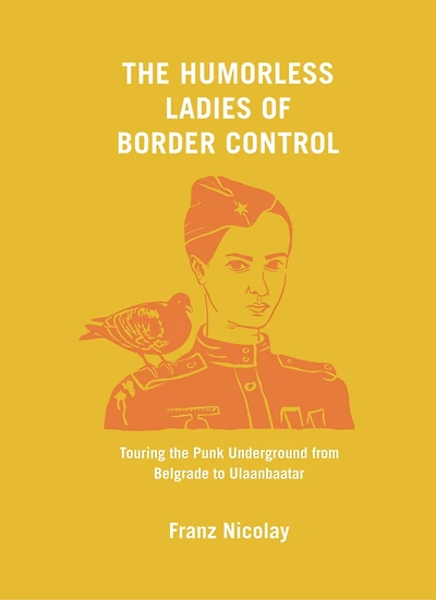 the Humorless Ladies of Border Control: Touring Punk Underground from Belgrade to Ulaanbaatar