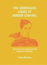 the Humorless Ladies of Border Control: Touring Punk Underground from Belgrade to Ulaanbaatar