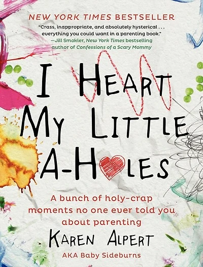 I Heart My Little A-Holes: A Bunch Of Holy-Crap Moments No One Ever Told You About Parenting