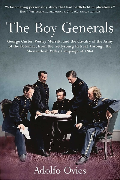 the Boy Generals, Volume 2: George Custer, Wesley Merritt, and Cavalry of Army Potomac, from Gettysburg Retreat Through Shenandoah Valley Campaign 1864