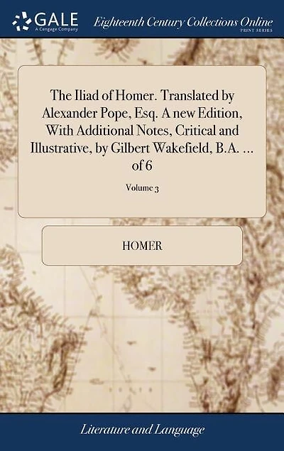 The Iliad of Homer. Translated by Alexander Pope, Esq. A new Edition, With Additional Notes, Critical and Illustrative, by Gilbert Wakefield, B.A. ... of 6; Volume 3