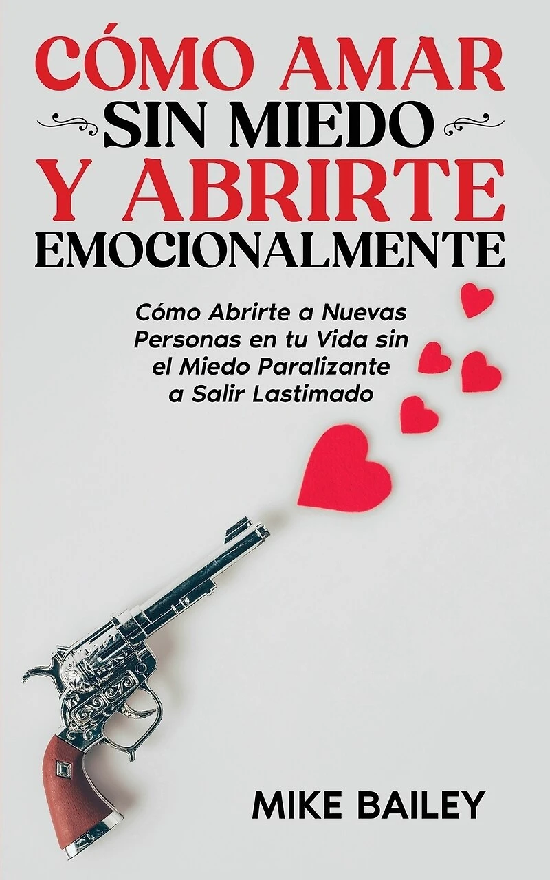 Cómo Amar sin Miedo y Abrirte Emocionalmente: Cómo Abrirte a Nuevas Personas en tu Vida sin el Miedo Paralizante a Salir Lastimado