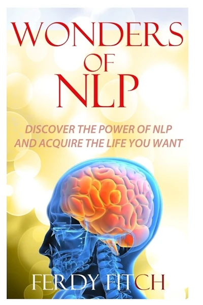 Wonders of NLP: Discover the Power of NLP and Acquire the Life You Want