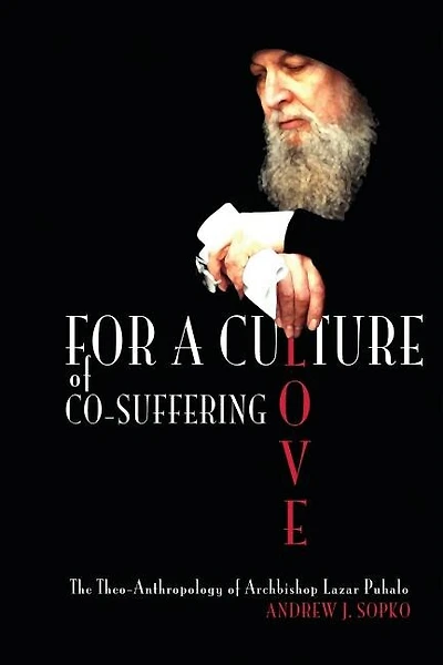 For a Culture of Co-Suffering Love: The Theo-Anthropology of Archbishop Lazar Puhalo