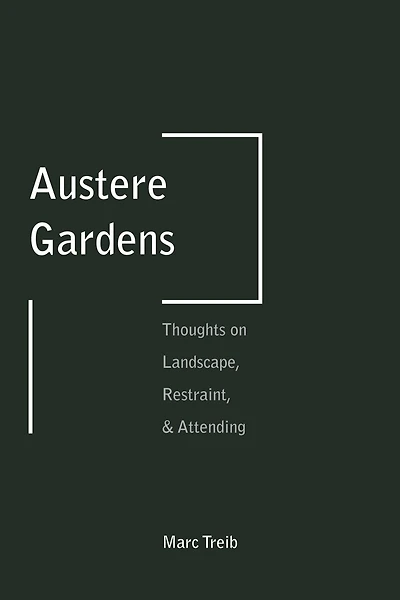 Austere Gardens: Thoughts On Landscape, Restraint, & Attending