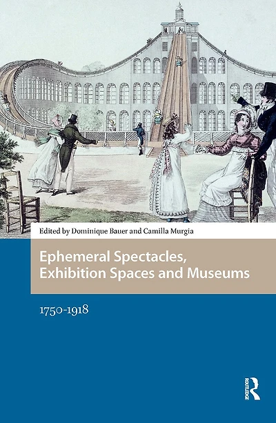 Ephemeral Spectacles, Exhibition Spaces and Museums: 1750-1918