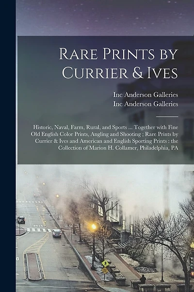 Rare Prints by Currier & Ives: Historic, Naval, Farm, Rural, and Sports ... Together With Fine Old English Color Prints, Angling and Shooting; Rare Prints by Currier & Ives and American and English Sporting Prints: the Collection of Marion H....