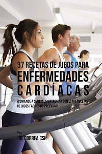 37 Recetas de Jugos Para Enfermedades Cardíacas: ¡Comience a Sentir la Diferencia Con Estas Recetas de Jugos Fáciles de Preparar!