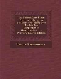 Die ZulSssigkeit Einer Stellvertretung Im Besitzerwerb: Nach Dem Rechte Des Bnrgerlichen Gesetzbuches ... - Primary Source Edition
