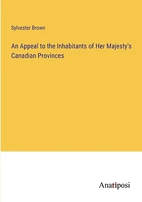 An Appeal to the Inhabitants of Her Majesty's Canadian Provinces