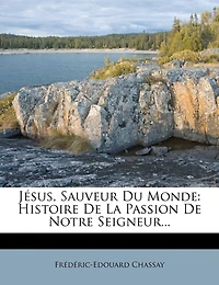 Jésus, Sauveur Du Monde: Histoire De La Passion De Notre Seigneur...