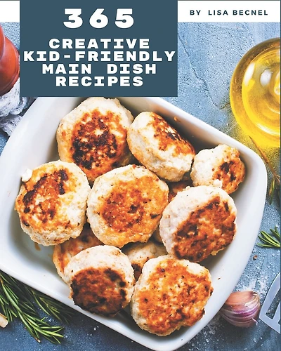 365 Creative Kid-Friendly Main Dish Recipes: The Best-ever of Kid-Friendly Main Dish Cookbook