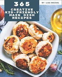 365 Creative Kid-Friendly Main Dish Recipes: The Best-ever of Kid-Friendly Main Dish Cookbook