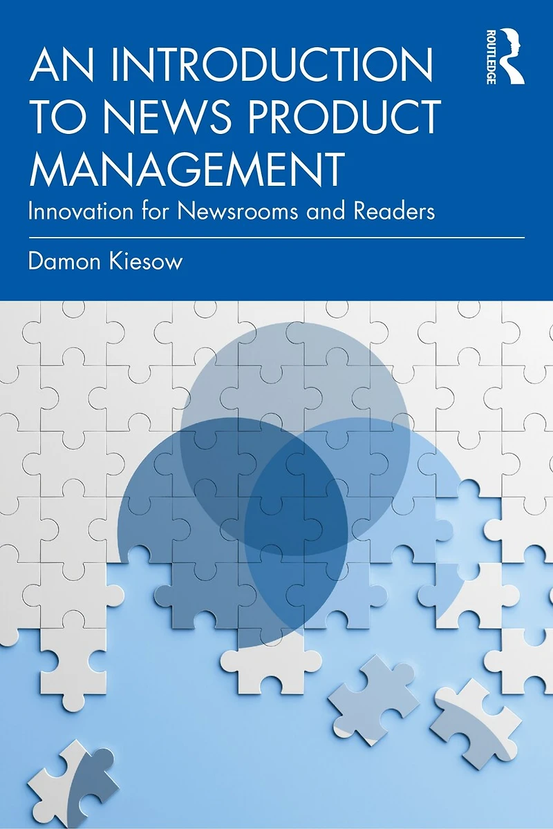 An Introduction to News Product Management: Innovation for Newsrooms and Readers