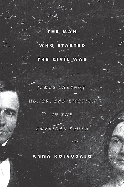 The Man Who Started Civil War: James Chesnut, Honor, And Emotion American South