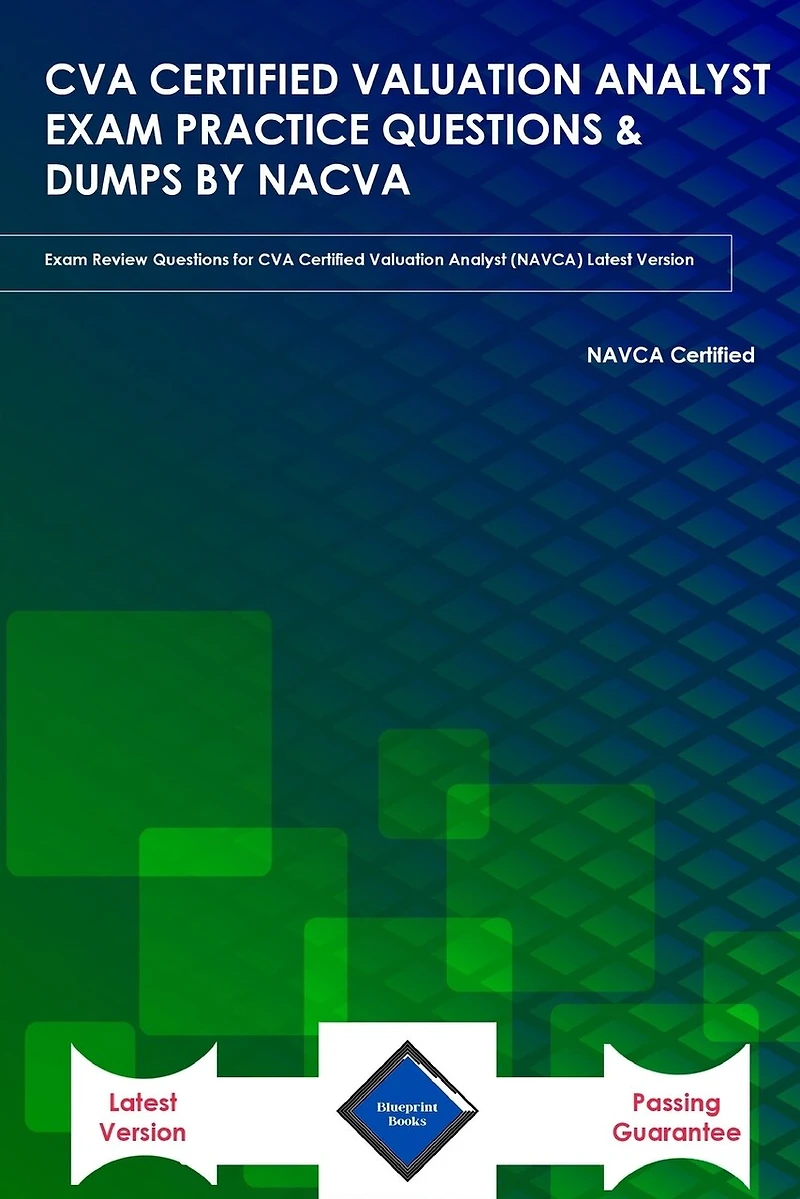 Cva Certified Valuation Analyst Exam Practice Questions & Dumps by Nacva: Exam Review Questions for CVA Certified Valuation Analyst (NAVCA) Latest Version