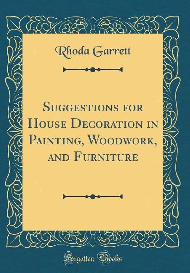Suggestions for House Decoration in Painting, Woodwork, and Furniture (Classic Reprint)