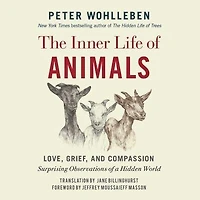 The Inner Life of Animals: Love, Grief, and Compassion: Surprising Observations a Hidden World