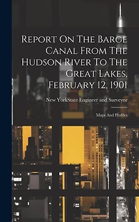 Report On The Barge Canal From The Hudson River To The Great Lakes, February 12, 1901: Maps And Profiles