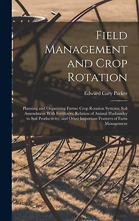 Field Management and Crop Rotation: Planning and Organizing Farms; Crop Rotation Systems; Soil Amendment With Fertilizers; Relation of Animal Husbandry to Soil Productivity; and Other Important Features of Farm Management
