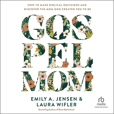 Gospel Mom: How to Make Biblical Decisions and Discover the Mom God Created You Be