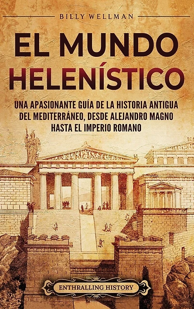El Mundo Helenístico: Una Apasionante Guía de la Historia Antigua del Mediterráneo, desde Alejandro Magno hasta el Imperio Romano