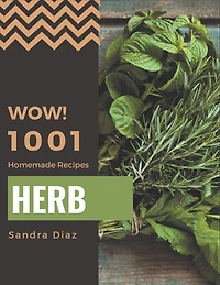 Wow! 1001 Homemade Herb Recipes: Greatest Homemade Herb Cookbook of All Time