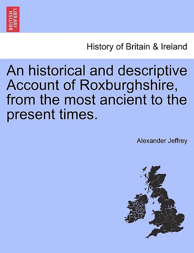 An historical and descriptive Account of Roxburghshire, from the most ancient to the present times.