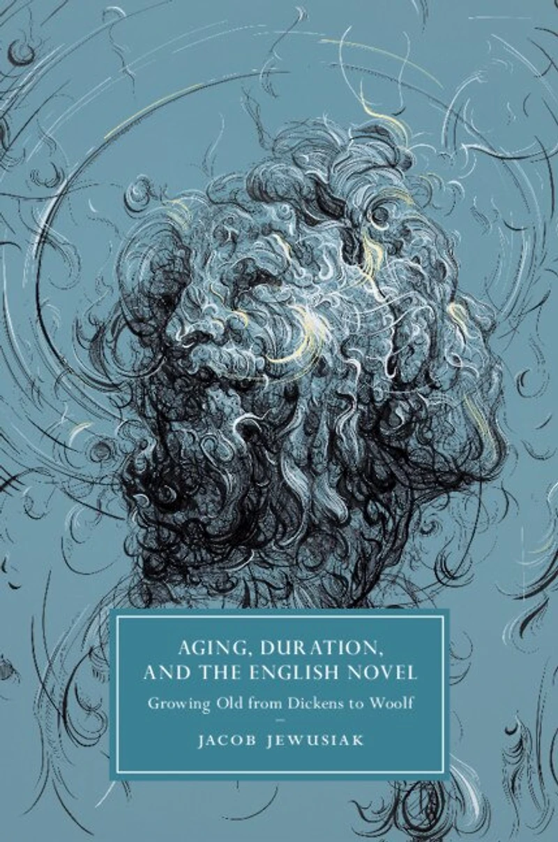 Aging, Duration, and the English Novel: Growing Old from Dickens to Woolf