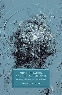 Aging, Duration, and the English Novel: Growing Old from Dickens to Woolf