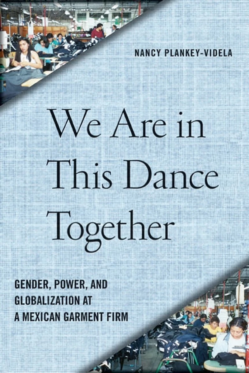 We Are This Dance Together: Gender, Power, And Globalization At A Mexican Garment Firm