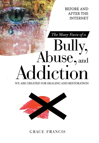 The Many Faces Of A Bully, Abuse, And Addiction: Before And After The Internet We Are Created For Healing And Restoration
