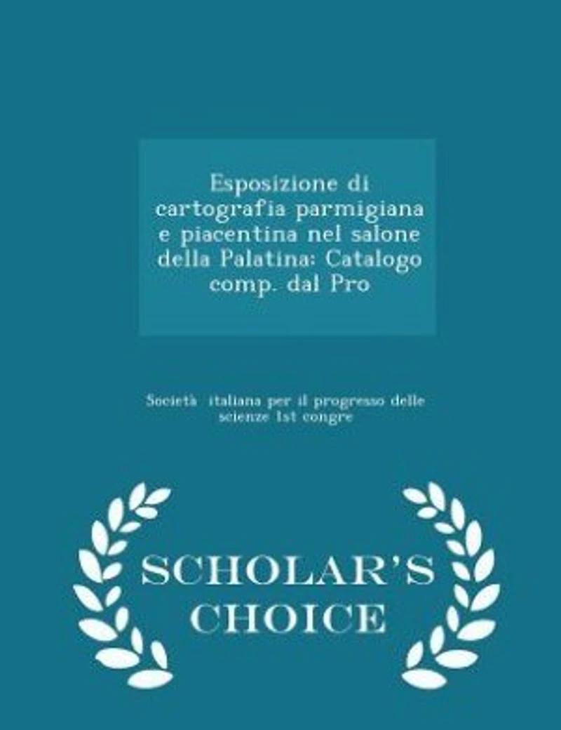 Esposizione di Cartografia Parmigiana e Piacentina nel Salone Della Palatina: Catalogo Comp. dal Pro